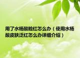 用了水楊酸臉紅怎么辦（使用水楊酸皮膚泛紅怎么辦詳細介紹）