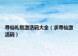 尋仙禮包激活碼大全（求尋仙激活碼）