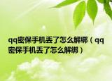 qq密保手機(jī)丟了怎么解綁（qq密保手機(jī)丟了怎么解綁）