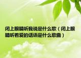 閉上眼睛聽我說是什么歌（閉上眼睛聽著愛的話語是什么歌曲）
