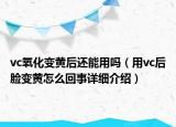 vc氧化變黃后還能用嗎（用vc后臉變黃怎么回事詳細(xì)介紹）