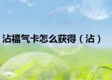 沾福氣卡怎么獲得（沾）