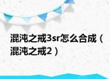 混沌之戒3sr怎么合成（混沌之戒2）
