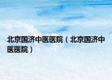 北京國濟中醫(yī)醫(yī)院（北京國濟中醫(yī)醫(yī)院）