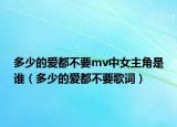 多少的愛(ài)都不要mv中女主角是誰(shuí)（多少的愛(ài)都不要歌詞）