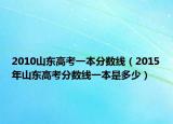 2010山東高考一本分?jǐn)?shù)線（2015年山東高考分?jǐn)?shù)線一本是多少）