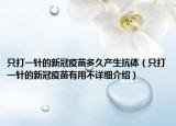 只打一針的新冠疫苗多久產(chǎn)生抗體（只打一針的新冠疫苗有用不詳細(xì)介紹）