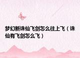 夢幻新誅仙飛劍怎么往上飛（誅仙有飛劍怎么飛）