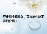 豆皮能冷藏多久（豆皮能生吃不詳細介紹）