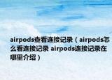 airpods查看連接記錄（airpods怎么看連接記錄 airpods連接記錄在哪里介紹）