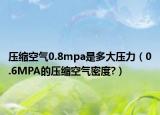 壓縮空氣0.8mpa是多大壓力（0.6MPA的壓縮空氣密度?）