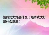 矩陣式大燈是什么（矩陣式大燈是什么意思）