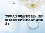口罩戴久了呼吸困難怎么辦（夏天戴口罩感覺(jué)呼吸困難怎么辦詳細(xì)介紹）