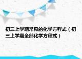 初三上學(xué)期常見的化學(xué)方程式（初三上學(xué)期全部化學(xué)方程式）