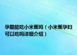 孕期能吃小米蕉嗎（小米蕉孕婦可以吃嗎詳細(xì)介紹）