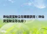 誅仙靈寶秘塵在哪里獲得（誅仙靈寶秘塵怎么得）