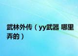 武林外傳（yy武器 哪里弄的）