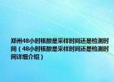 鄭州48小時核酸是采樣時間還是檢測時間（48小時核酸是采樣時間還是檢測時間詳細介紹）