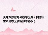 天龍八部賬號停權怎么辦（網(wǎng)游天龍八部怎么解除賬號停權）