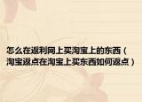 怎么在返利網(wǎng)上買淘寶上的東西（淘寶返點(diǎn)在淘寶上買東西如何返點(diǎn)）