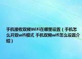 手機接收雙頻WiFi在哪里設(shè)置（手機怎么開雙wifi模式 手機雙頻wifi怎么設(shè)置介紹）