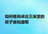 如何查詢卓達(dá)三溪堂的房子誰知道呢