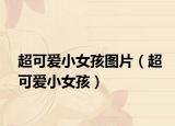 超可愛小女孩圖片（超可愛小女孩）