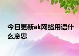 今日更新ak網(wǎng)絡用語什么意思