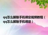 qq怎么解除手機(jī)綁定視頻教程（qq怎么解除手機(jī)綁定）