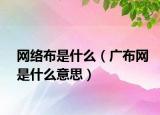 網絡布是什么（廣布網是什么意思）