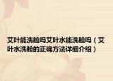 艾葉能洗臉嗎艾葉水能洗臉嗎（艾葉水洗臉的正確方法詳細(xì)介紹）