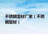 不銹鋼型材廠家（不銹鋼型材）