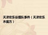 天津歡樂谷插隊事件（天津歡樂水魔方）