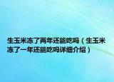 生玉米凍了兩年還能吃嗎（生玉米凍了一年還能吃嗎詳細(xì)介紹）