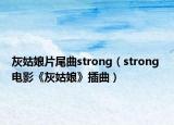 灰姑娘片尾曲strong（strong 電影《灰姑娘》插曲）