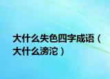 大什么失色四字成語（大什么滂沱）