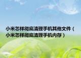 小米怎樣徹底清理手機(jī)其他文件（小米怎樣徹底清理手機(jī)內(nèi)存）