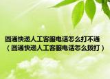 圓通快遞人工客服電話怎么打不通（圓通快遞人工客服電話怎么撥打）