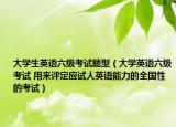 大學(xué)生英語六級考試題型（大學(xué)英語六級考試 用來評定應(yīng)試人英語能力的全國性的考試）