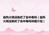 自熱火鍋沒(méi)熟吃了會(huì)中毒嗎（自熱火鍋沒(méi)熟吃了會(huì)中毒嗎詳細(xì)介紹）