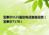 寶泰爾t121固定電話音量設(shè)置（寶泰爾T178）