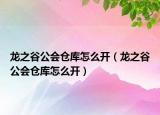 龍之谷公會(huì)倉庫怎么開（龍之谷公會(huì)倉庫怎么開）