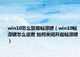 win10怎么禁用粘滯鍵（win10粘滯鍵怎么設(shè)置 如何關(guān)閉開啟粘滯鍵）