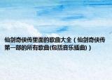 仙劍奇?zhèn)b傳里面的歌曲大全（仙劍奇?zhèn)b傳第一部的所有歌曲(包括音樂插曲)）