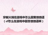 穿越火線在游戲中怎么回復(fù)悄悄話（cf怎么在游戲中回答悄悄話?。? /></span></a>
                        <h2><a href=