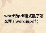 word轉(zhuǎn)pdf格式亂了怎么弄（word轉(zhuǎn)pdf）