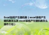 Excel如何產(chǎn)生隨機(jī)數(shù)（excel表格產(chǎn)生隨機(jī)數(shù)怎么弄 excel表格產(chǎn)生隨機(jī)數(shù)怎么操作介紹）