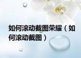 如何滾動(dòng)截圖榮耀（如何滾動(dòng)截圖）
