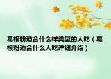 葛根粉適合什么樣類型的人吃（葛根粉適合什么人吃詳細介紹）