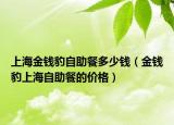 上海金錢豹自助餐多少錢（金錢豹上海自助餐的價格）